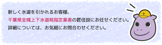 新しく水道を引かれるお客様、千葉県全域上下水道局指定業者の匠住設にお任せください。詳細については、お気軽にお問合わせください。